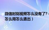 微信时刻视频怎么没有了?（微信时刻视频在哪里时刻视频怎么用怎么退出）