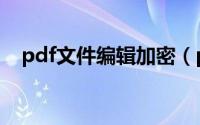 pdf文件编辑加密（pdf文件编辑怎么做）