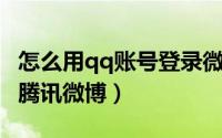 怎么用qq账号登录微博（如何用QQ帐号开通腾讯微博）