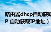 路由器dhcp自动获取ip地址（如何设置DHCP 自动获取IP地址）