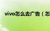 vivo怎么去广告（怎么在vivo投放广告?）