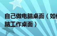 自己做电脑桌面（如何自制一个简约清晰的电脑工作桌面）