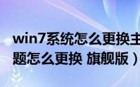 win7系统怎么更换主题（windows7 桌面主题怎么更换 旗舰版）