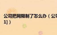 公司把网限制了怎么办（公司单位网络限制怎么办万能方法[1]）