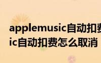 applemusic自动扣费怎么找回（AppleMusic自动扣费怎么取消）