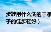 步鞋用什么洗的干净（徒步鞋怎么洗 哪个牌子的徒步鞋好）