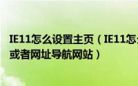 IE11怎么设置主页（IE11怎么设置主页将上网主页改为百度或者网址导航网站）