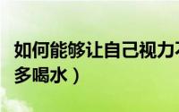 如何能够让自己视力不下降（如何能够让自己多喝水）