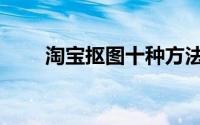淘宝抠图十种方法（淘宝抠图兼职）