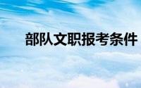 部队文职报考条件（部队文职怎么考）
