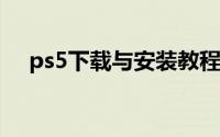 ps5下载与安装教程（PS5 软件的安装）