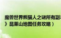魔兽世界熊猫人之谜所有副本入口（魔兽世界《熊猫人之谜》昆莱山地图任务攻略）