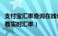 支付宝汇率查询在线查询（如何使用支付宝查看实时汇率）