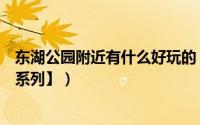 东湖公园附近有什么好玩的（东湖公园怎么去好玩吗【游玩系列】）