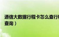 通信大数据行程卡怎么查行程轨迹（通信大数据行程卡怎么查询）