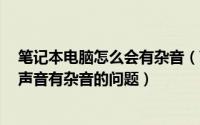 笔记本电脑怎么会有杂音（Win7如何解决笔记本电脑播放声音有杂音的问题）