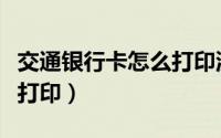 交通银行卡怎么打印流水（交行网银流水怎么打印）