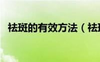 祛斑的有效方法（祛斑的有效方法有哪些）