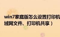 win7家庭版怎么设置打印机共享（WIN7家庭版如何设置局域网文件、打印机共享）
