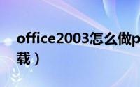 office2003怎么做ppt（office2003怎么卸载）