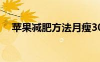 苹果减肥方法月瘦30斤（苹果减肥方法）