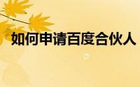 如何申请百度合伙人（如何申请百度账号）
