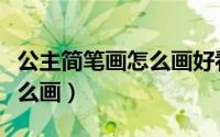 公主简笔画怎么画好看又简单（公主简笔画怎么画）