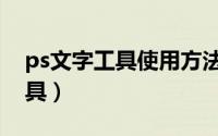 ps文字工具使用方法（ps中怎么使用文字工具）