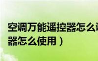 空调万能遥控器怎么调节制冷（空调万能遥控器怎么使用）