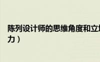 陈列设计师的思维角度和立场（陈列设计师工作所具备的能力）