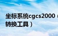 坐标系统cgcs2000（CGCS2000坐标系投影转换工具）