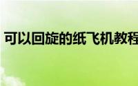 可以回旋的纸飞机教程（可以回旋的纸飞机）