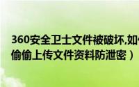 360安全卫士文件被破坏,如何卸载（如何关闭360安全卫士偷偷上传文件资料防泄密）
