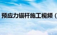 预应力锚杆施工视频（预应力锚杆施工方法）