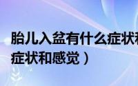 胎儿入盆有什么症状和感觉（胎儿入盆有什么症状和感觉）