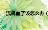 流鼻血了该怎么办（流鼻血了该怎么办）