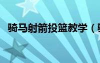 骑马射箭投篮教学（骑马射箭投篮怎么做）