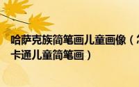 哈萨克族简笔画儿童画像（怎么画少数民族哈尼族的小王子卡通儿童简笔画）