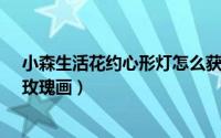 小森生活花约心形灯怎么获得（小森生活中怎样获取花约-玫瑰画）