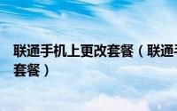 联通手机上更改套餐（联通手机用户如何更改全国自由组合套餐）