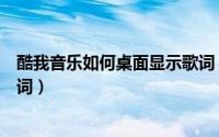 酷我音乐如何桌面显示歌词（手机酷我音乐怎么显示桌面歌词）