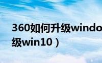 360如何升级windows10系统（360如何升级win10）