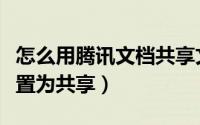 怎么用腾讯文档共享文件（怎样将腾讯文档设置为共享）