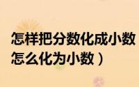 怎样把分数化成小数（小数怎么化为分数分数怎么化为小数）