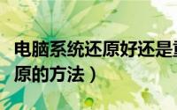 电脑系统还原好还是重装系统好（电脑系统还原的方法）