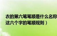 衣的第六笔笔顺是什么名称（【色、衣、妈、那、安、忙】这六个字的笔顺规则）