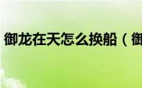 御龙在天怎么换船（御龙在天怎么换鸡毛信）