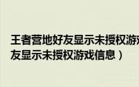 王者营地好友显示未授权游戏信息是什么意思（王者营地好友显示未授权游戏信息）
