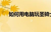 如何用电脑玩圣骑士歌手巡演(电脑版)