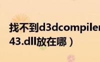 找不到d3dcompiler43.dll（d3dcompiler 43.dll放在哪）